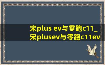 宋plus ev与零跑c11_宋plusev与零跑c11ev